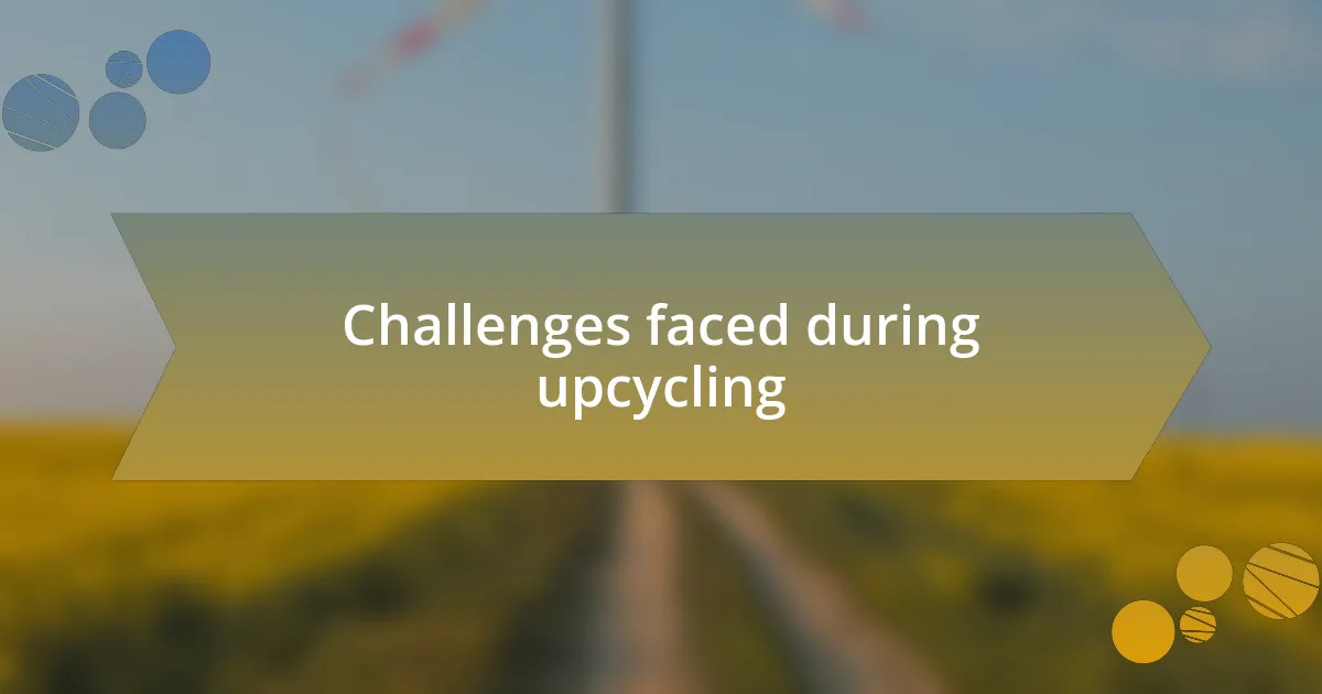 Challenges faced during upcycling