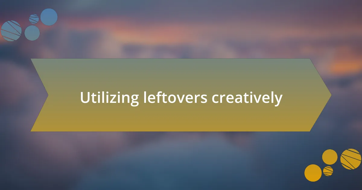 Utilizing leftovers creatively